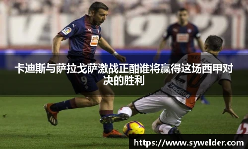 卡迪斯与萨拉戈萨激战正酣谁将赢得这场西甲对决的胜利