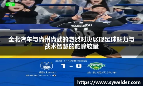 全北汽车与尚州尚武的激烈对决展现足球魅力与战术智慧的巅峰较量