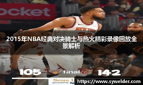 2015年NBA经典对决骑士与热火精彩录像回放全景解析