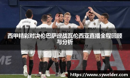 西甲精彩对决伦巴萨迎战瓦伦西亚直播全程回顾与分析